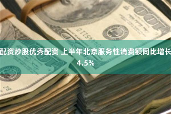 配资炒股优秀配资 上半年北京服务性消费额同比增长4.5%