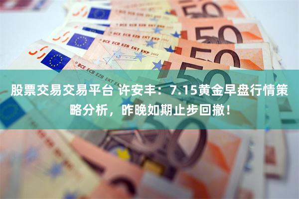 股票交易交易平台 许安丰：7.15黄金早盘行情策略分析，昨晚如期止步回撤！