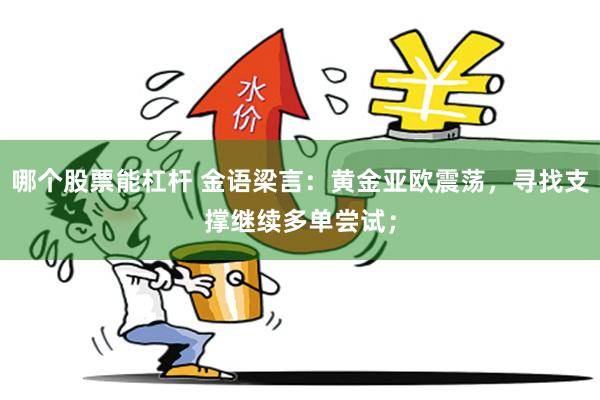 哪个股票能杠杆 金语梁言：黄金亚欧震荡，寻找支撑继续多单尝试；
