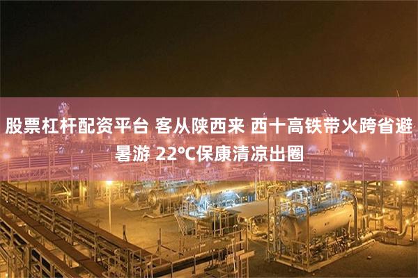股票杠杆配资平台 客从陕西来 西十高铁带火跨省避暑游 22℃保康清凉出圈