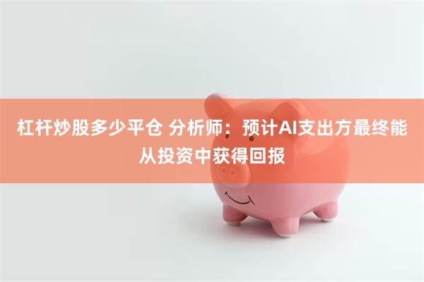 杠杆炒股多少平仓 分析师:预计AI支出方最终能从投资中获得回报