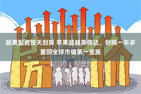 股票配资按天划算 苹果超越英伟达,时隔一年多重回全球市值第一宝座