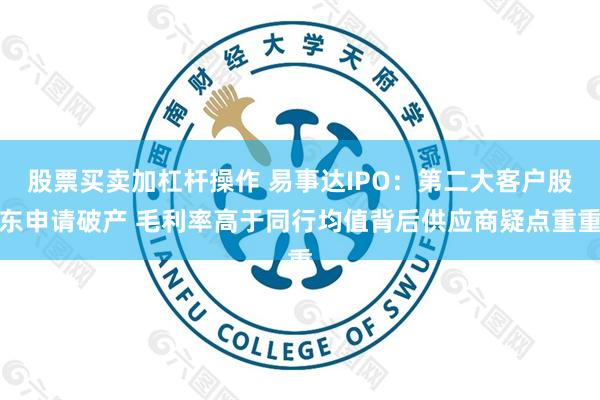 股票买卖加杠杆操作 易事达IPO：第二大客户股东申请破产 毛利率高于同行均值背后供应商疑点重重