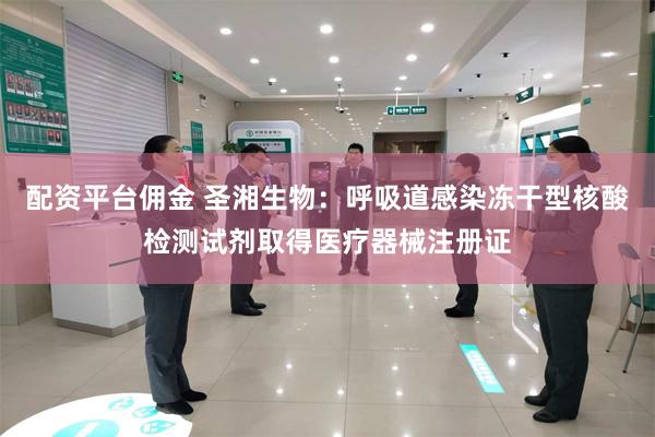 配资平台佣金 圣湘生物：呼吸道感染冻干型核酸检测试剂取得医疗器械注册证