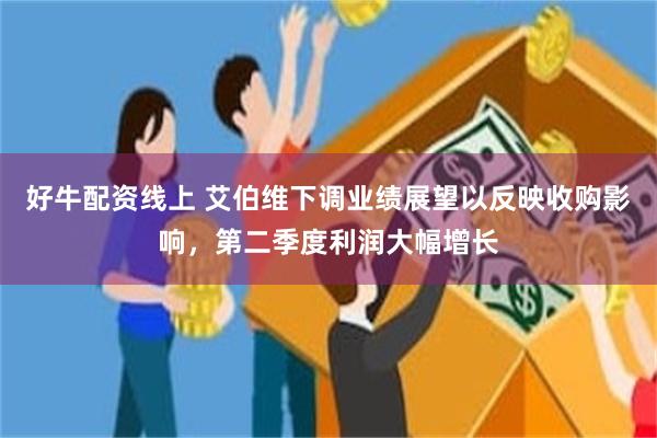 好牛配资线上 艾伯维下调业绩展望以反映收购影响，第二季度利润大幅增长