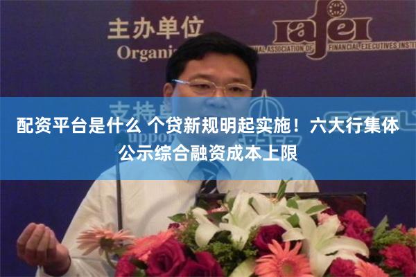 配资平台是什么 个贷新规明起实施！六大行集体公示综合融资成本上限