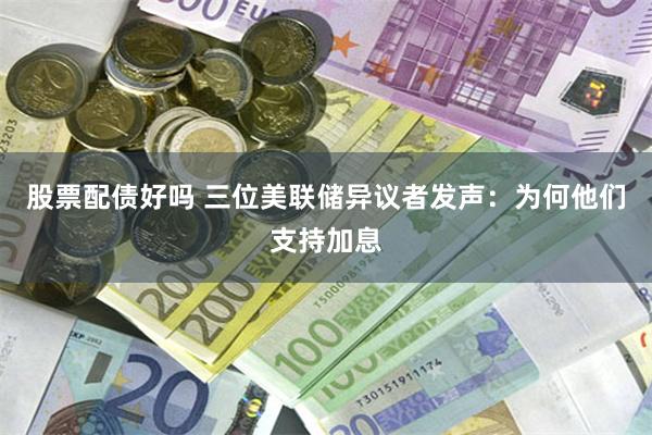 股票配债好吗 三位美联储异议者发声：为何他们支持加息