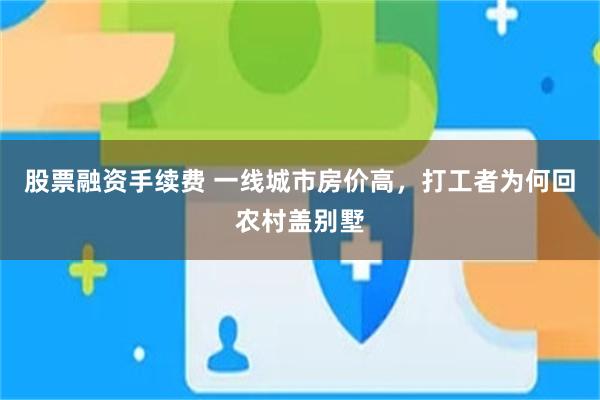 股票融资手续费 一线城市房价高，打工者为何回农村盖别墅