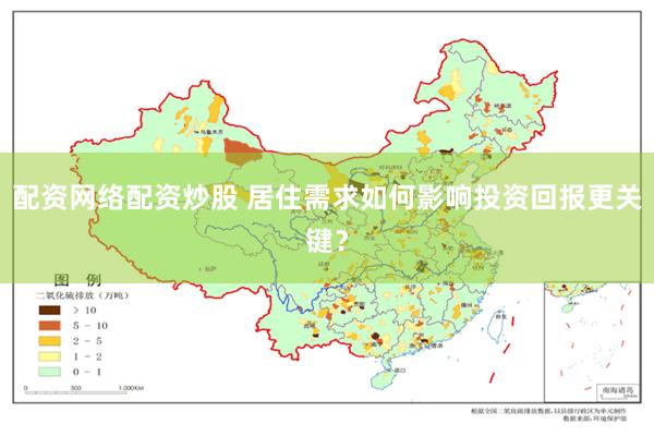 配资网络配资炒股 居住需求如何影响投资回报更关键？