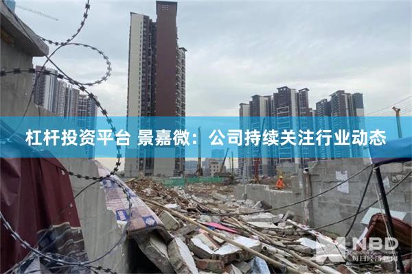 杠杆投资平台 景嘉微：公司持续关注行业动态