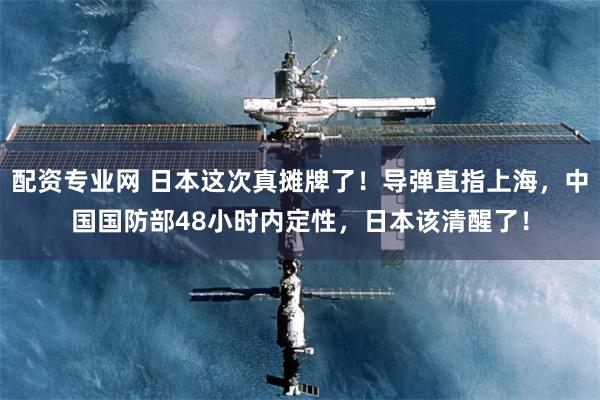 配资专业网 日本这次真摊牌了！导弹直指上海，中国国防部48小时内定性，日本该清醒了！
