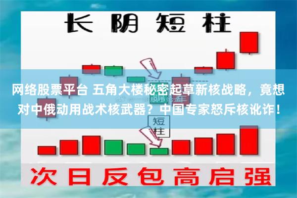 网络股票平台 五角大楼秘密起草新核战略，竟想对中俄动用战术核武器？中国专家怒斥核讹诈！
