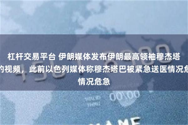 杠杆交易平台 伊朗媒体发布伊朗最高领袖穆杰塔巴的视频，此前以色列媒体称穆杰塔巴被紧急送医情况危急