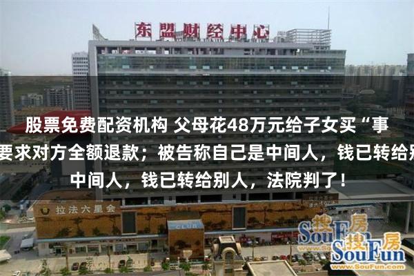 股票免费配资机构 父母花48万元给子女买“事业编”，没成功要求对方全额退款；被告称自己是中间人，钱已转给别人，法院判了！