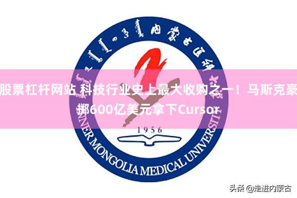股票杠杆网站 科技行业史上最大收购之一！马斯克豪掷600亿美元拿下Cursor