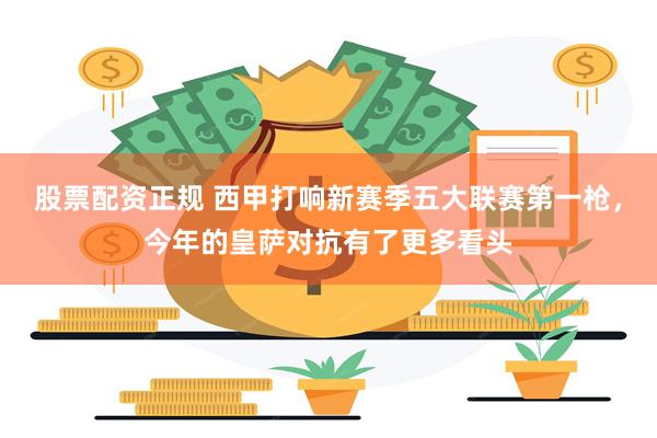 股票配资正规 西甲打响新赛季五大联赛第一枪，今年的皇萨对抗有了更多看头