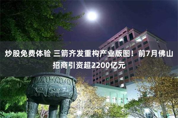 炒股免费体验 三箭齐发重构产业版图！前7月佛山招商引资超2200亿元