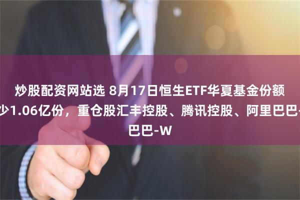 炒股配资网站选 8月17日恒生ETF华夏基金份额减少1.06亿份，重仓股汇丰控股、腾讯控股、阿里巴巴-W