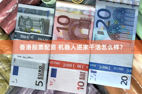 香港股票配资 机器人进家干活怎么样？