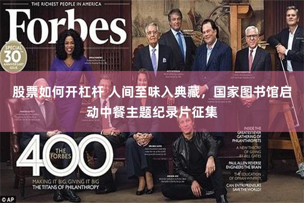 股票如何开杠杆 人间至味入典藏，国家图书馆启动中餐主题纪录片征集