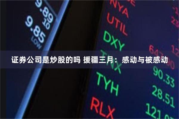 证券公司是炒股的吗 援疆三月：感动与被感动