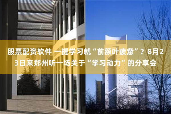 股票配资软件 一提学习就“前额叶疲惫”？8月23日来郑州听一场关于“学习动力”的分享会