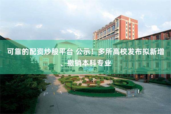 可靠的配资炒股平台 公示！多所高校发布拟新增、撤销本科专业