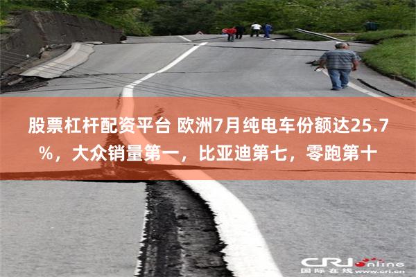 股票杠杆配资平台 欧洲7月纯电车份额达25.7%，大众销量第一，比亚迪第七，零跑第十