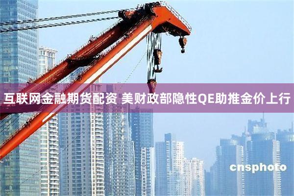 互联网金融期货配资 美财政部隐性QE助推金价上行