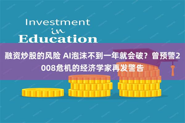 融资炒股的风险 AI泡沫不到一年就会破？曾预警2008危机的经济学家再发警告