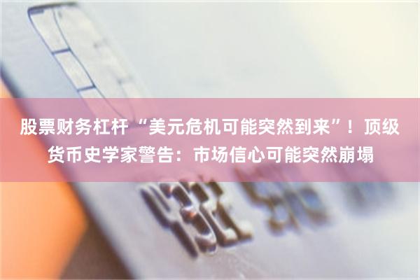 股票财务杠杆 “美元危机可能突然到来”！顶级货币史学家警告：市场信心可能突然崩塌