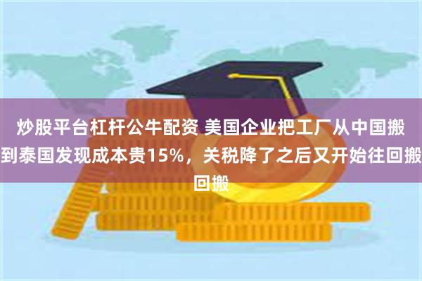 炒股平台杠杆公牛配资 美国企业把工厂从中国搬到泰国发现成本贵15%，关税降了之后又开始往回搬