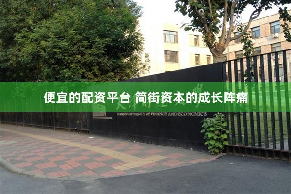 便宜的配资平台 简街资本的成长阵痛