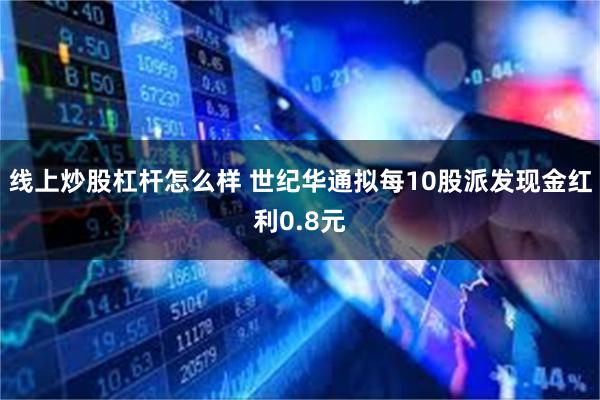 线上炒股杠杆怎么样 世纪华通拟每10股派发现金红利0.8元