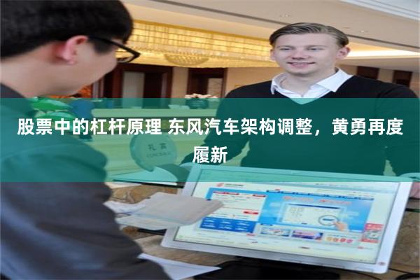 股票中的杠杆原理 东风汽车架构调整,黄勇再度履新
