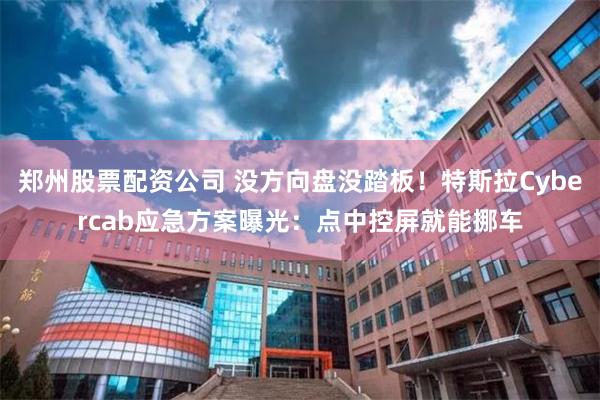 郑州股票配资公司 没方向盘没踏板！特斯拉Cybercab应急方案曝光：点中控屏就能挪车