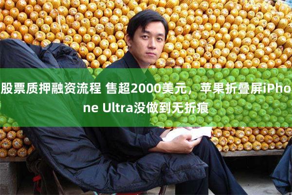 股票质押融资流程 售超2000美元，苹果折叠屏iPhone Ultra没做到无折痕