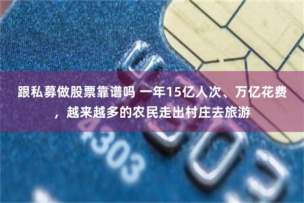 跟私募做股票靠谱吗 一年15亿人次、万亿花费,越来越多的农民走出村庄去旅游