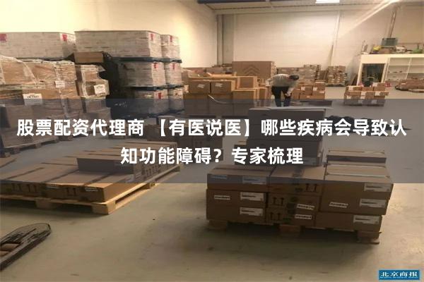 股票配资代理商 【有医说医】哪些疾病会导致认知功能障碍？专家梳理