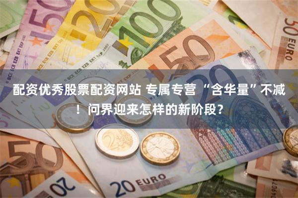 配资优秀股票配资网站 专属专营 “含华量”不减！问界迎来怎样的新阶段？