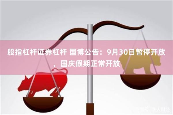 股指杠杆证券杠杆 国博公告：9月30日暂停开放，国庆假期正常开放