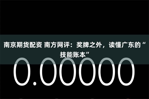 南京期货配资 南方网评：奖牌之外，读懂广东的“技能账本”