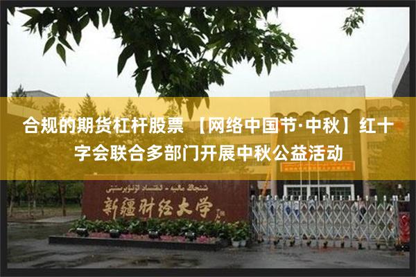 合规的期货杠杆股票 【网络中国节·中秋】红十字会联合多部门开展中秋公益活动