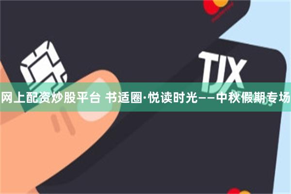 网上配资炒股平台 书适圈·悦读时光——中秋假期专场
