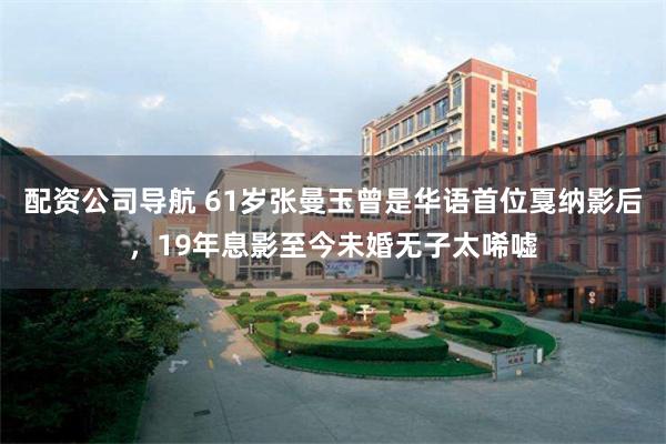 配资公司导航 61岁张曼玉曾是华语首位戛纳影后，19年息影至今未婚无子太唏嘘
