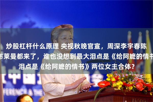 炒股杠杆什么原理 央视秋晚官宣，周深李宇春陈楚生齐聚，莎拉·布莱曼都来了，谁也没想到最大泪点是《给阿嬷的情书》两位女主合体？