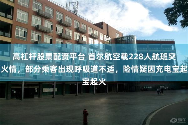 高杠杆股票配资平台 首尔航空载228人航班突发火情，部分乘客出现呼吸道不适，险情疑因充电宝起火