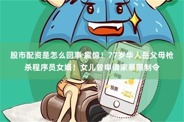 股市配资是怎么回事 震惊！77岁华人岳父母枪杀程序员女婿！女儿曾申请家暴限制令