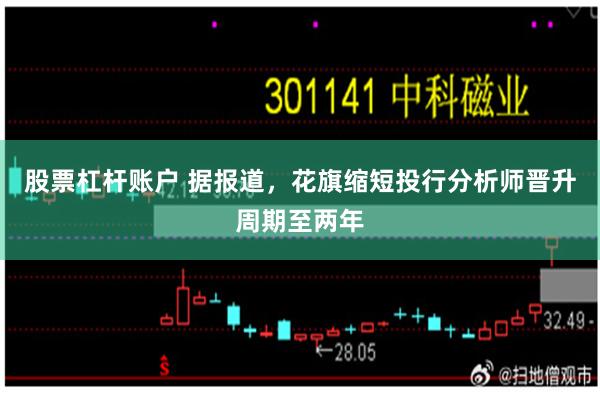 股票杠杆账户 据报道，花旗缩短投行分析师晋升周期至两年