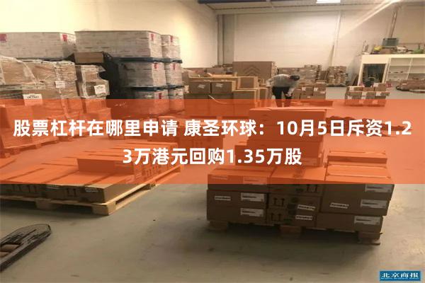 股票杠杆在哪里申请 康圣环球：10月5日斥资1.23万港元回购1.35万股
